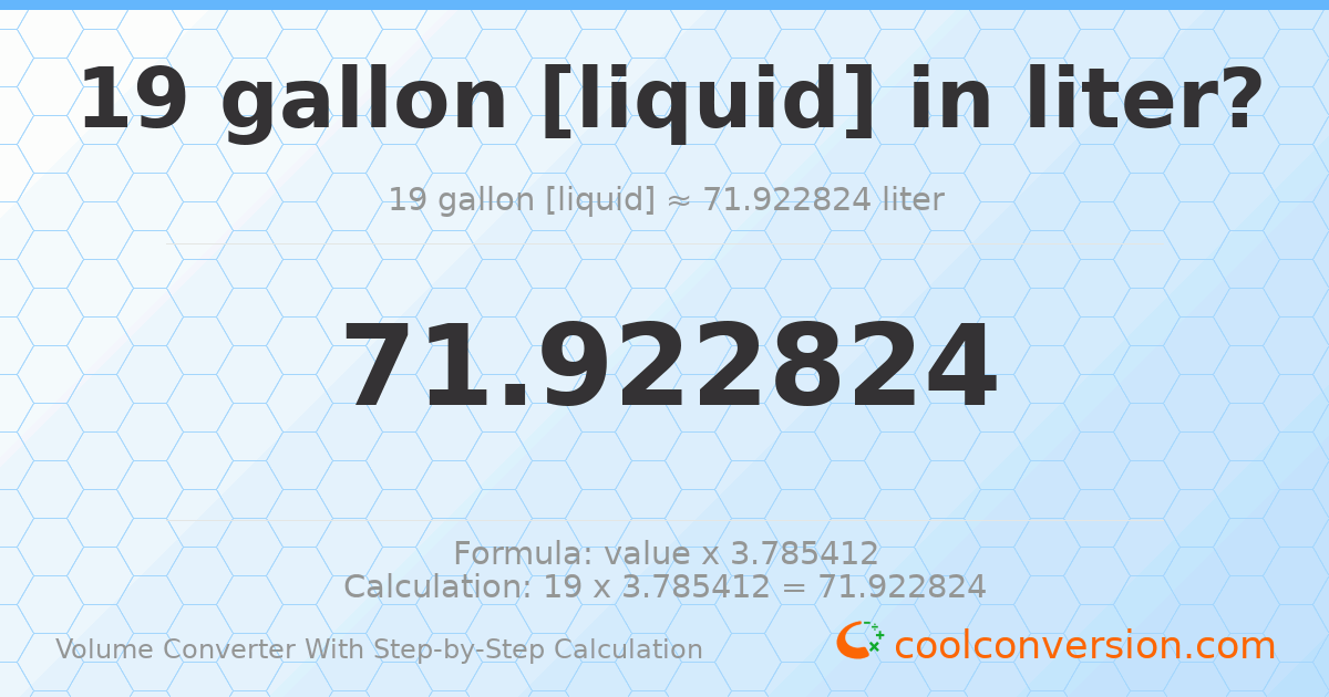 19 gallons [liquid] = 71.9228 liters